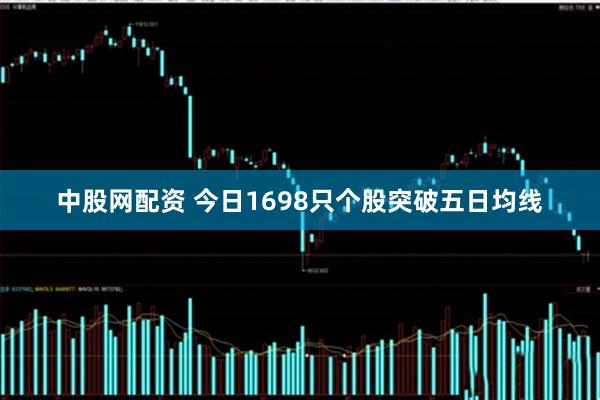 中股网配资 今日1698只个股突破五日均线
