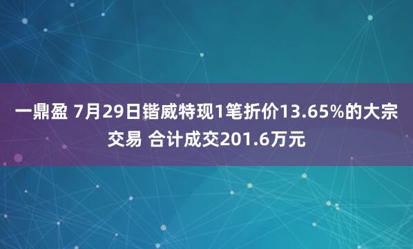 一鼎盈 7月29日锴威特现1笔折价13.65%的大宗交易 合计成交201.6万元