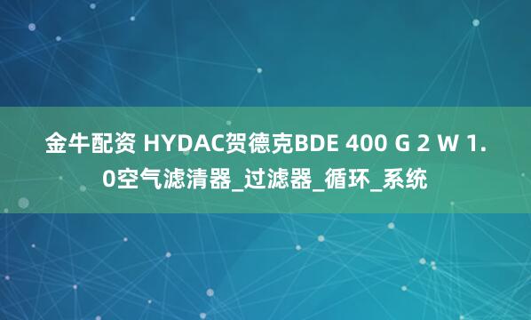 金牛配资 HYDAC贺德克BDE 400 G 2 W 1.0空气滤清器_过滤器_循环_系统