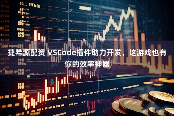 捷希源配资 VSCode插件助力开发，这游戏也有你的效率神器