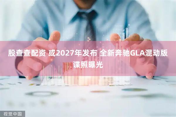 股查查配资 或2027年发布 全新奔驰GLA混动版谍照曝光