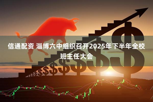 信通配资 淄博六中组织召开2025年下半年全校班主任大会