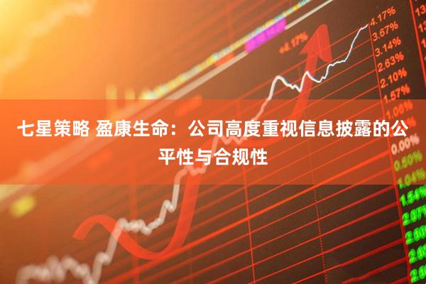 七星策略 盈康生命：公司高度重视信息披露的公平性与合规性
