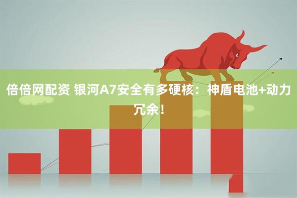 倍倍网配资 银河A7安全有多硬核：神盾电池+动力冗余！