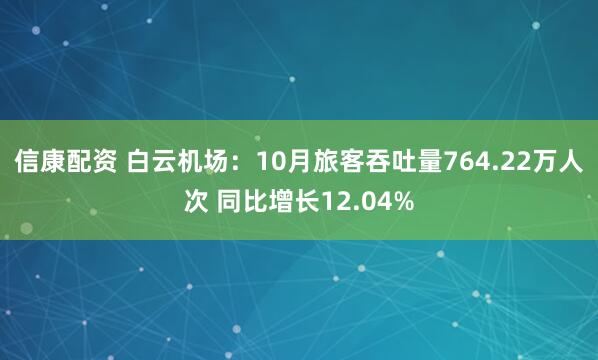 信康配资 白云机场：10月旅客吞吐量764.22万人次 同比增长12.04%