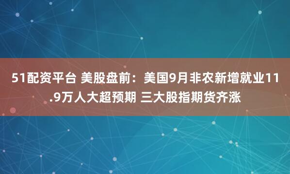 51配资平台 美股盘前：美国9月非农新增就业11.9万人大超预期 三大股指期货齐涨