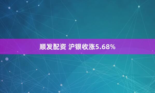 顺发配资 沪银收涨5.68%